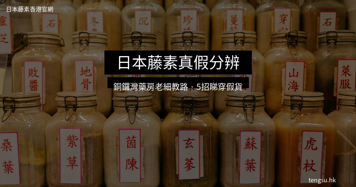 日本藤素真假分辨 銅鑼灣藥房老細教路